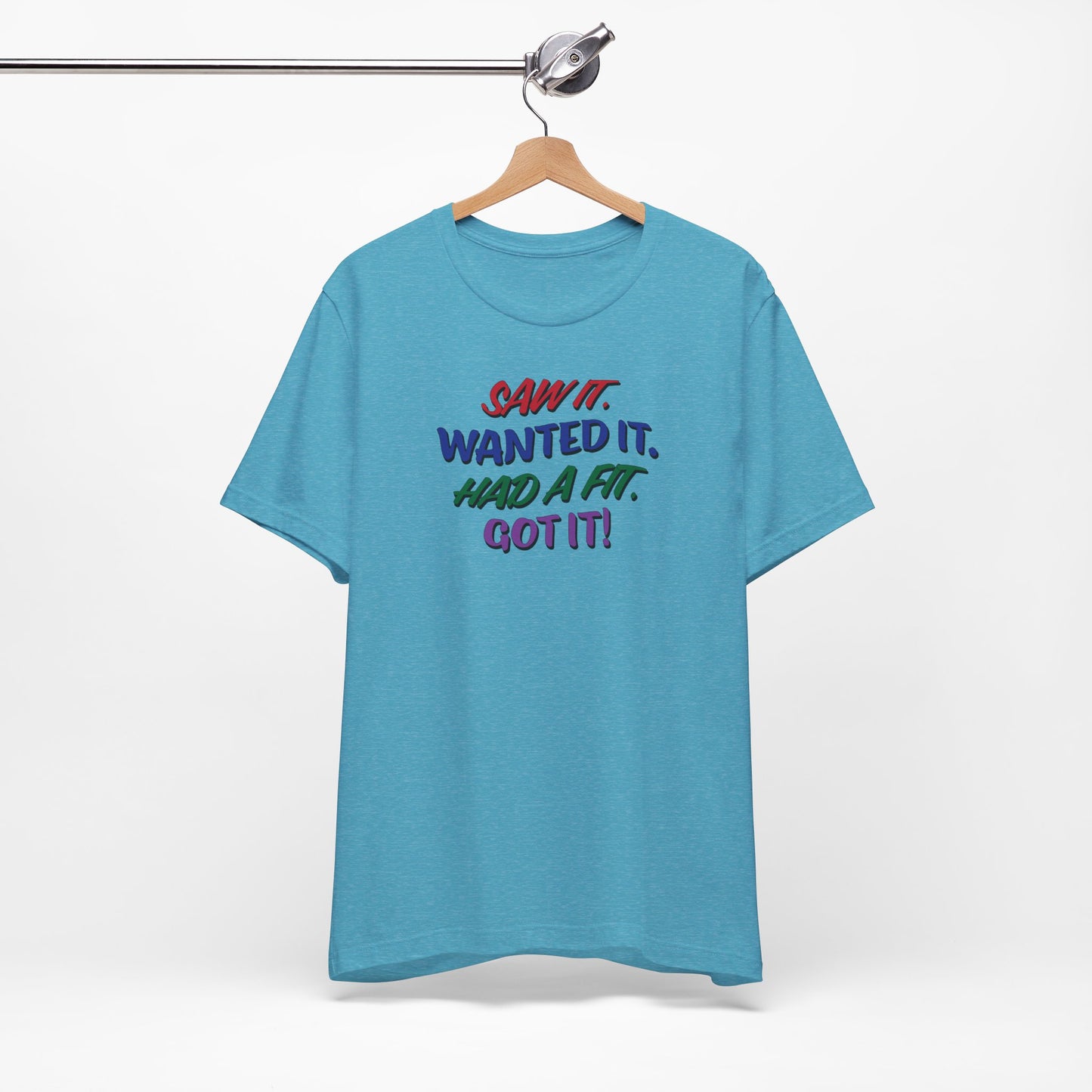 'Saw It. Wanted It. Had A Fit. Got It!' (Soft, Quality Bella & Canvas <Or Comparable> Unisex Tee)