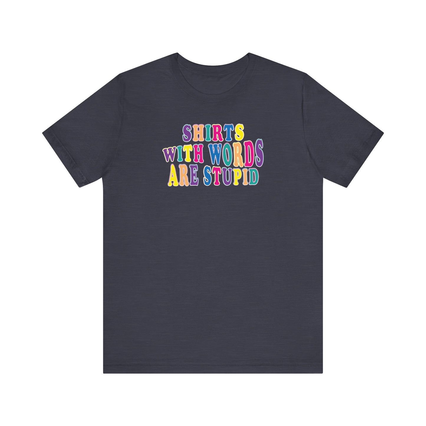 'Shirts with Words Are Stupid' (VS 1) (Soft, Quality Bella & Canvas <Or Comparable> Unisex Tee)