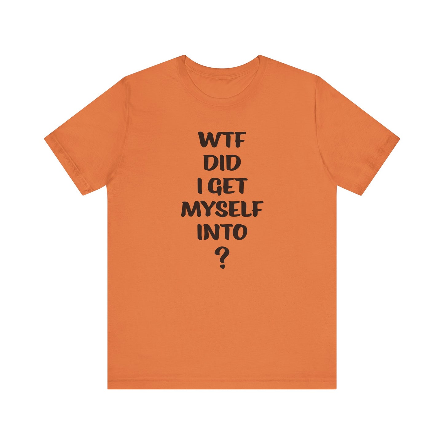 'WTF Did I Get Myself Into? (VS 1) (Soft, Quality Bella & Canvas <Or Comparable> Unisex Tee)