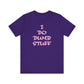 'I Do Dumb Stuff' (VS 3) (Soft, Quality Bella & Canvas <Or Comparable> Unisex Tee)