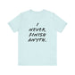 'I Never Finish Anythi...'  (Soft, Quality Bella & Canvas <Or Comparable> Unisex Tee)