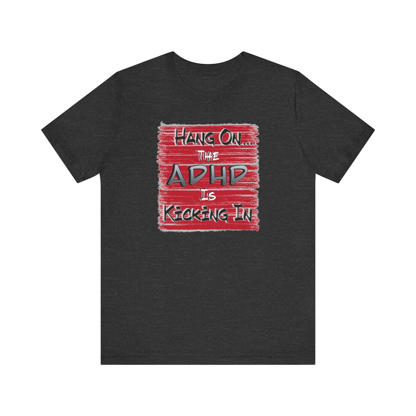 'Hang On The ADHD Is Kicking In' (Soft, Quality Bella & Canvas <Or Comparable> Unisex Tee)