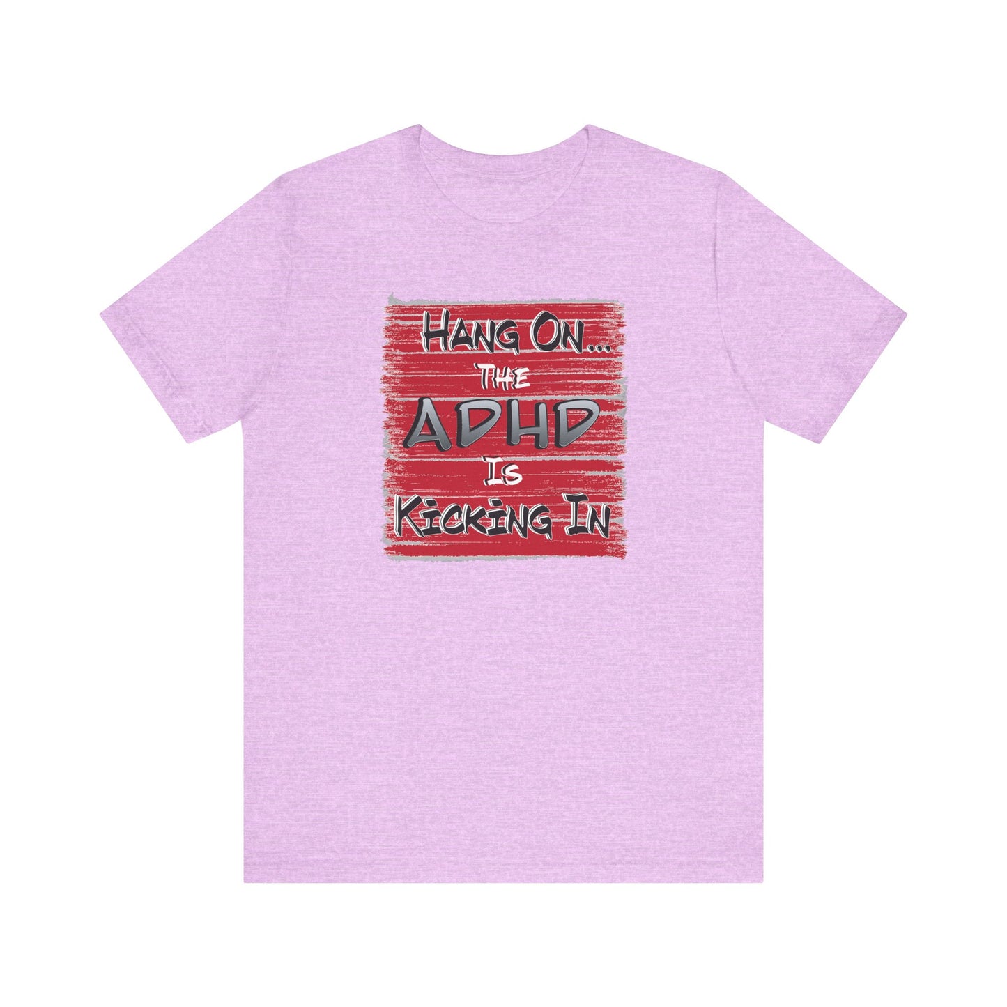 'Hang On The ADHD Is Kicking In' (Soft, Quality Bella & Canvas <Or Comparable> Unisex Tee)