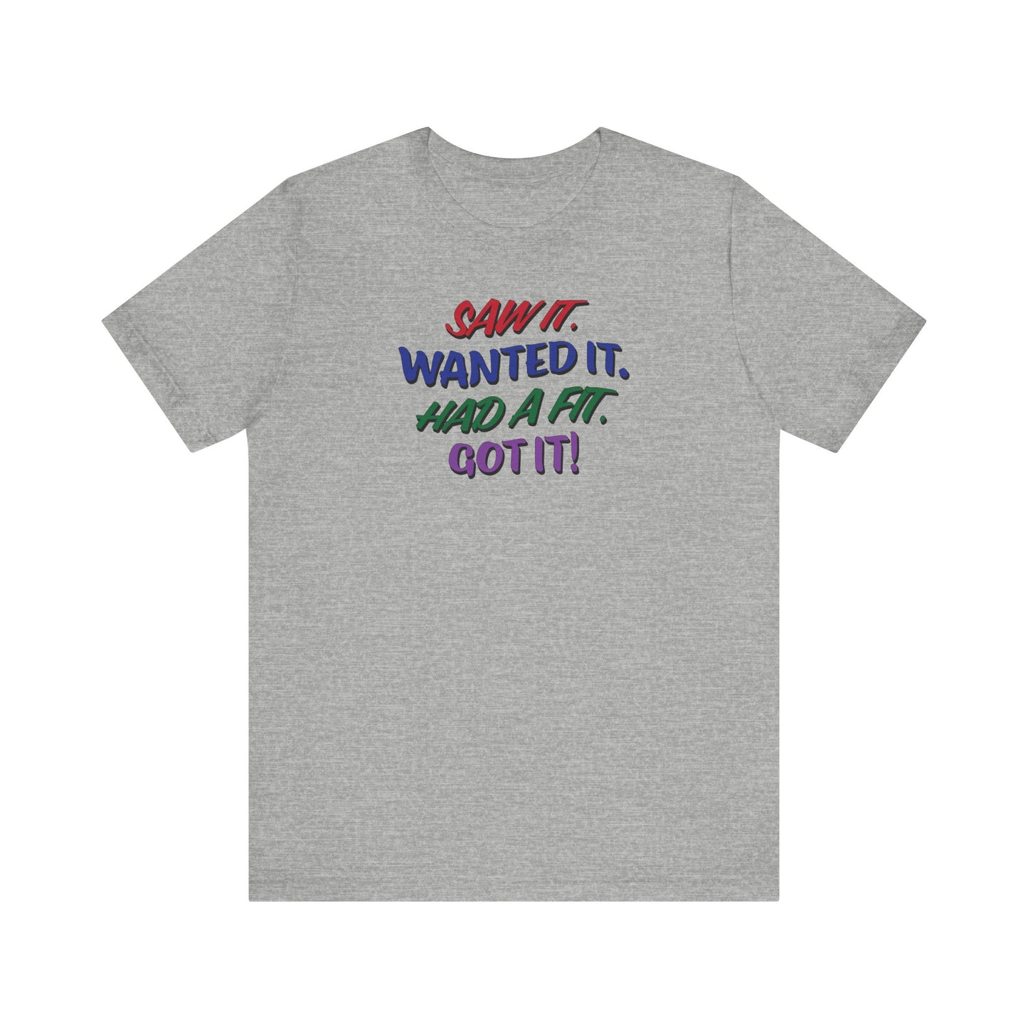 'Saw It. Wanted It. Had A Fit. Got It!' (Soft, Quality Bella & Canvas <Or Comparable> Unisex Tee)