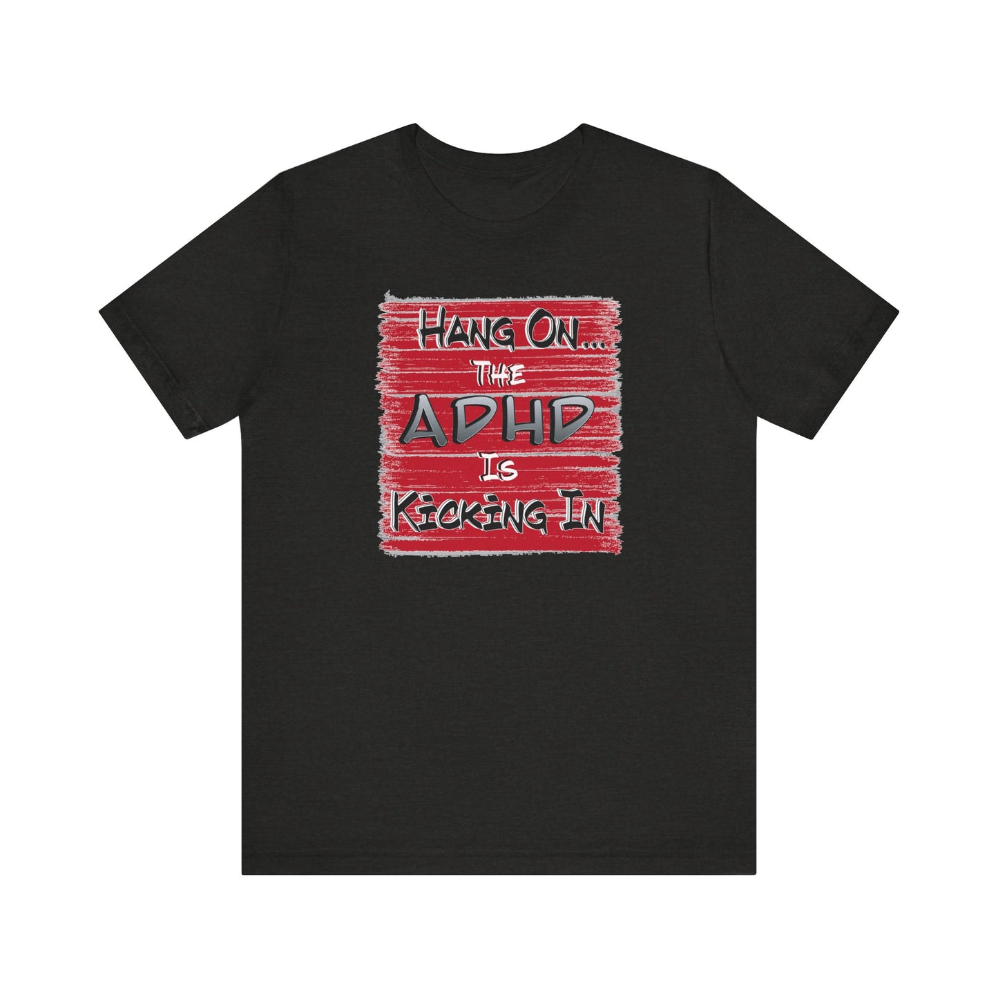 'Hang On The ADHD Is Kicking In' (Soft, Quality Bella & Canvas <Or Comparable> Unisex Tee)