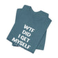 'WTF Did I Get Myself Into? (VS 1) (Soft, Quality Bella & Canvas <Or Comparable> Unisex Tee)