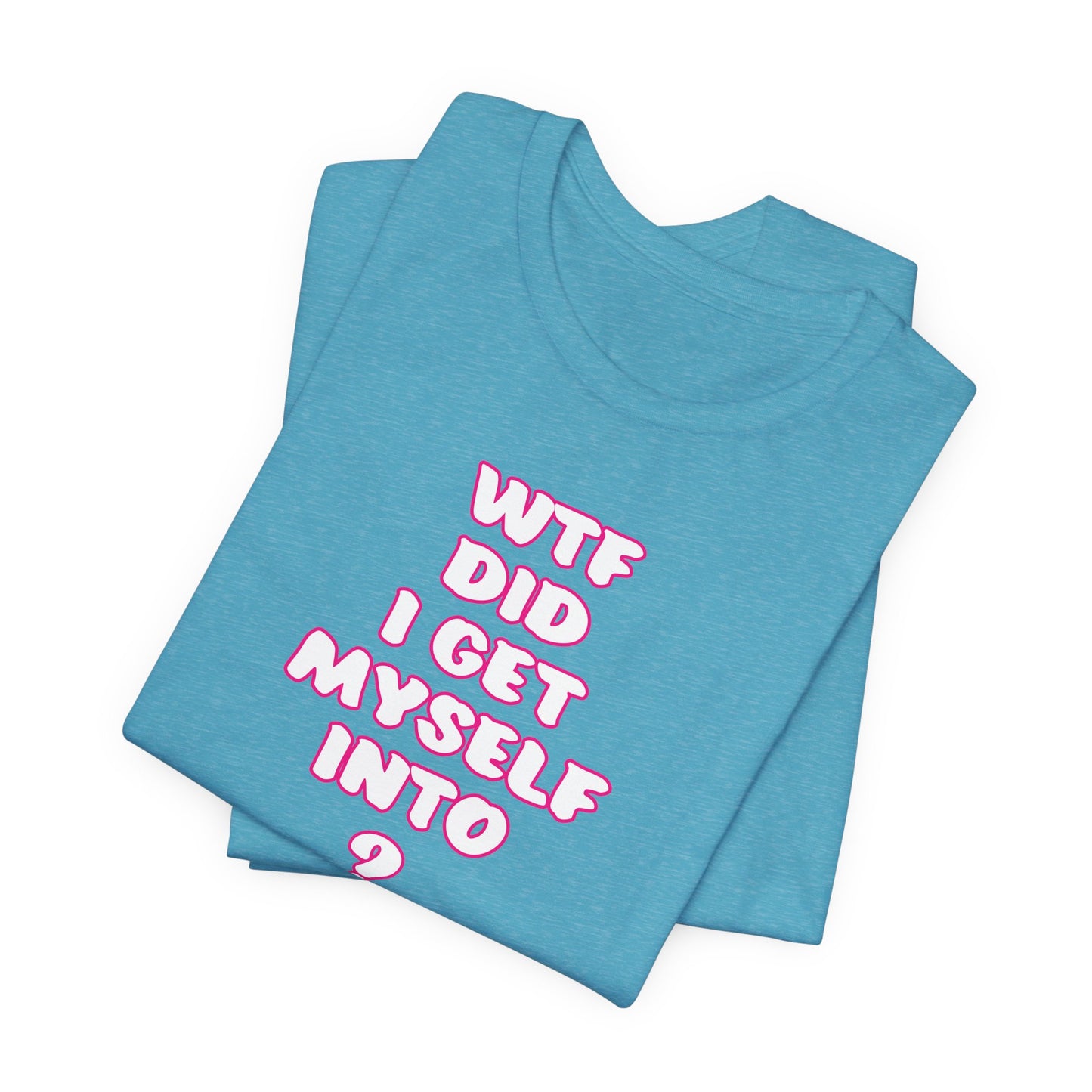 'WTF Did I Get Myself Into? (VS 2) (Soft, Quality Bella & Canvas <Or Comparable> Unisex Tee)