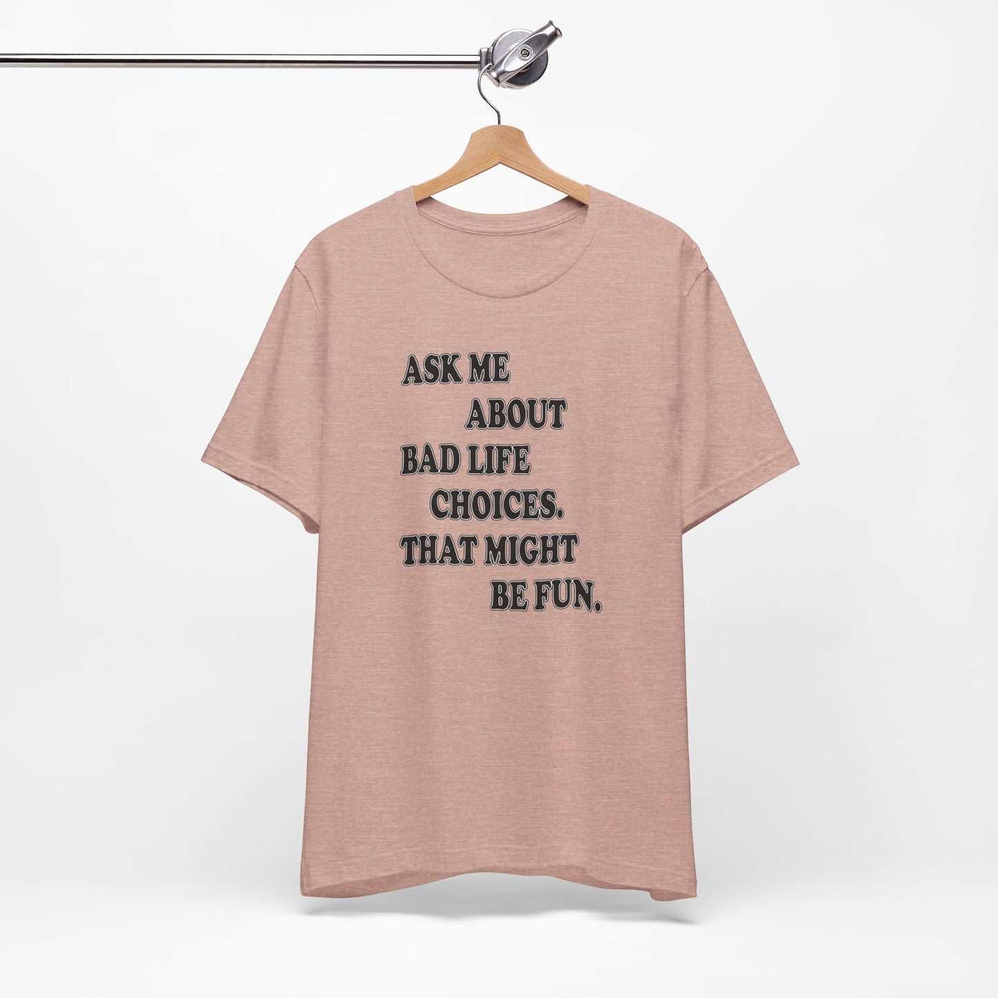 'Ask Me About Bad Life Decisions. That Might Be Fun.' (Soft, Quality Bella & Canvas <Or Comparable> Unisex Tee)