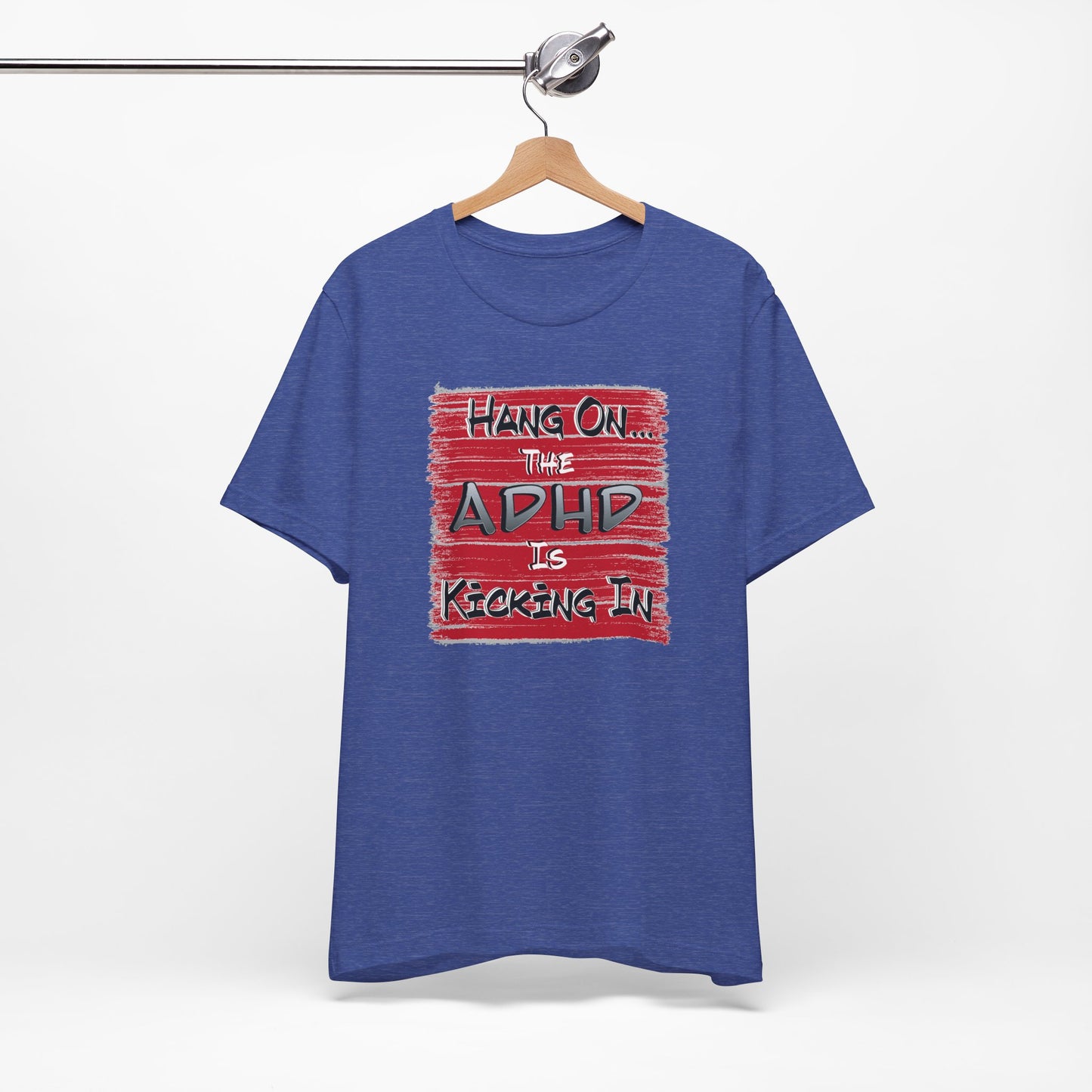 'Hang On The ADHD Is Kicking In' (Soft, Quality Bella & Canvas <Or Comparable> Unisex Tee)