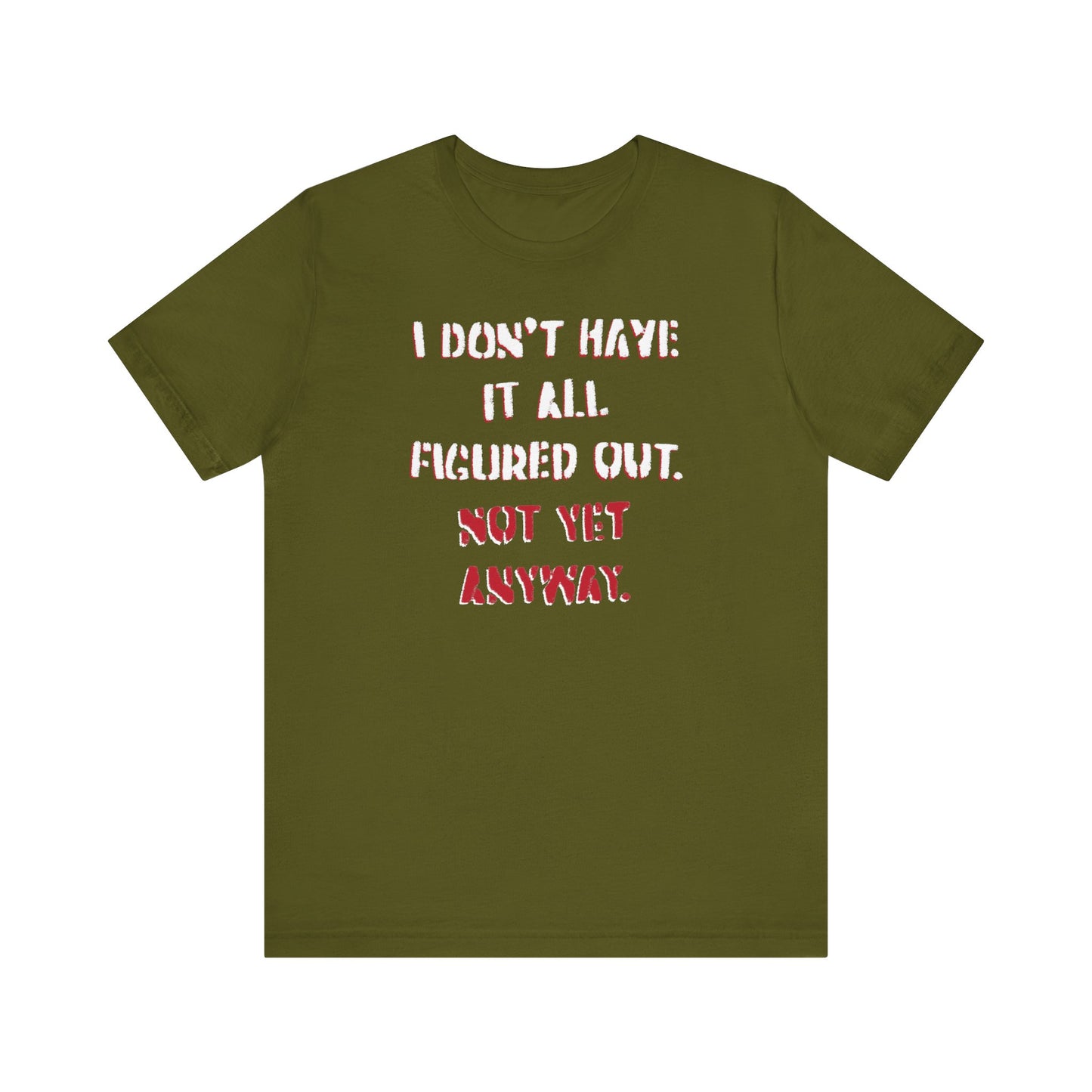 'I Don't Have It All Figured Out. Not Yet Anyway.' (Soft, Quality Bella & Canvas <Or Comparable> Unisex Tee)