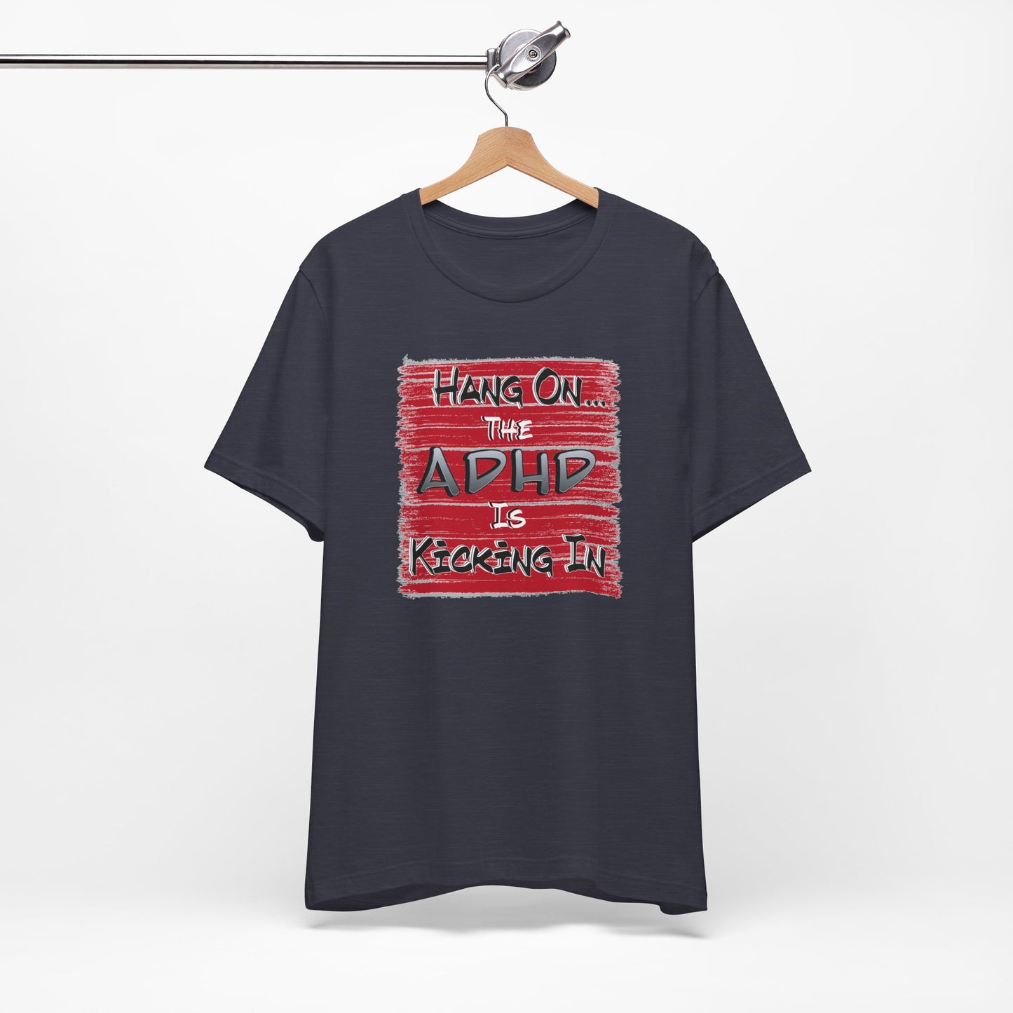 'Hang On The ADHD Is Kicking In' (Soft, Quality Bella & Canvas <Or Comparable> Unisex Tee)