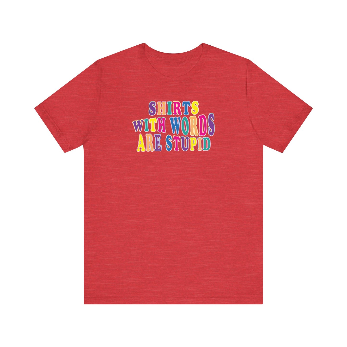 'Shirts with Words Are Stupid' (VS 1) (Soft, Quality Bella & Canvas <Or Comparable> Unisex Tee)