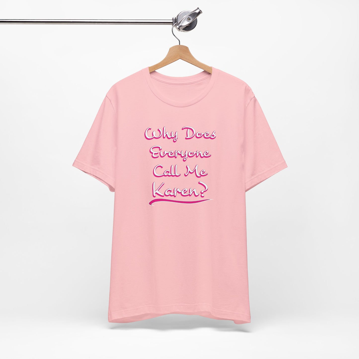 'Why Does Everyone Call Me Karen?'  (Soft, Quality Bella & Canvas <Or Comparable> Unisex Tee)