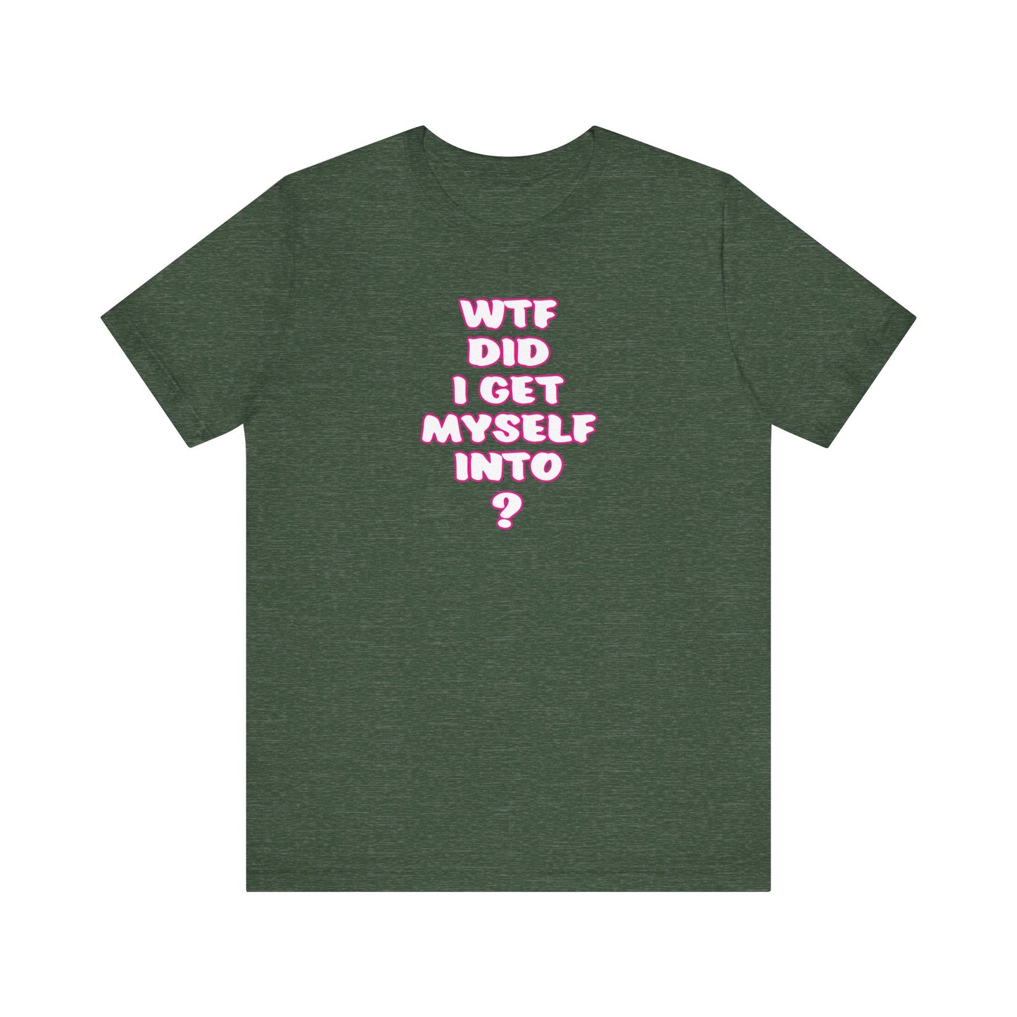 'WTF Did I Get Myself Into? (VS 2) (Soft, Quality Bella & Canvas <Or Comparable> Unisex Tee)