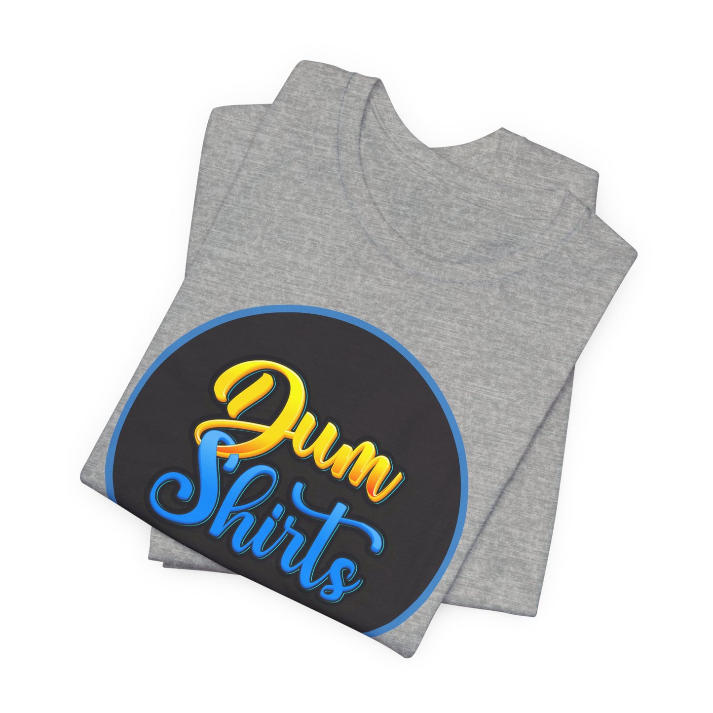'Dum Shirts' (Soft, Quality Bella & Canvas <Or Comparable> Unisex Tee)
