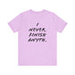 'I Never Finish Anythi...'  (Soft, Quality Bella & Canvas <Or Comparable> Unisex Tee)