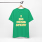 'I Do Dumb Stuff' (VS 2) (Soft, Quality Bella & Canvas <Or Comparable> Unisex Tee)