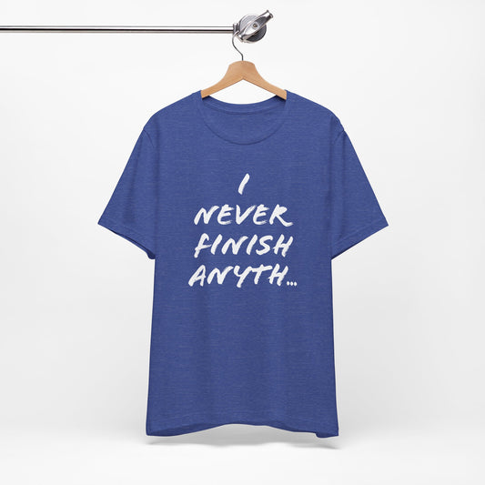 'I Never Finish Anythi...'  (Soft, Quality Bella & Canvas <Or Comparable> Unisex Tee)