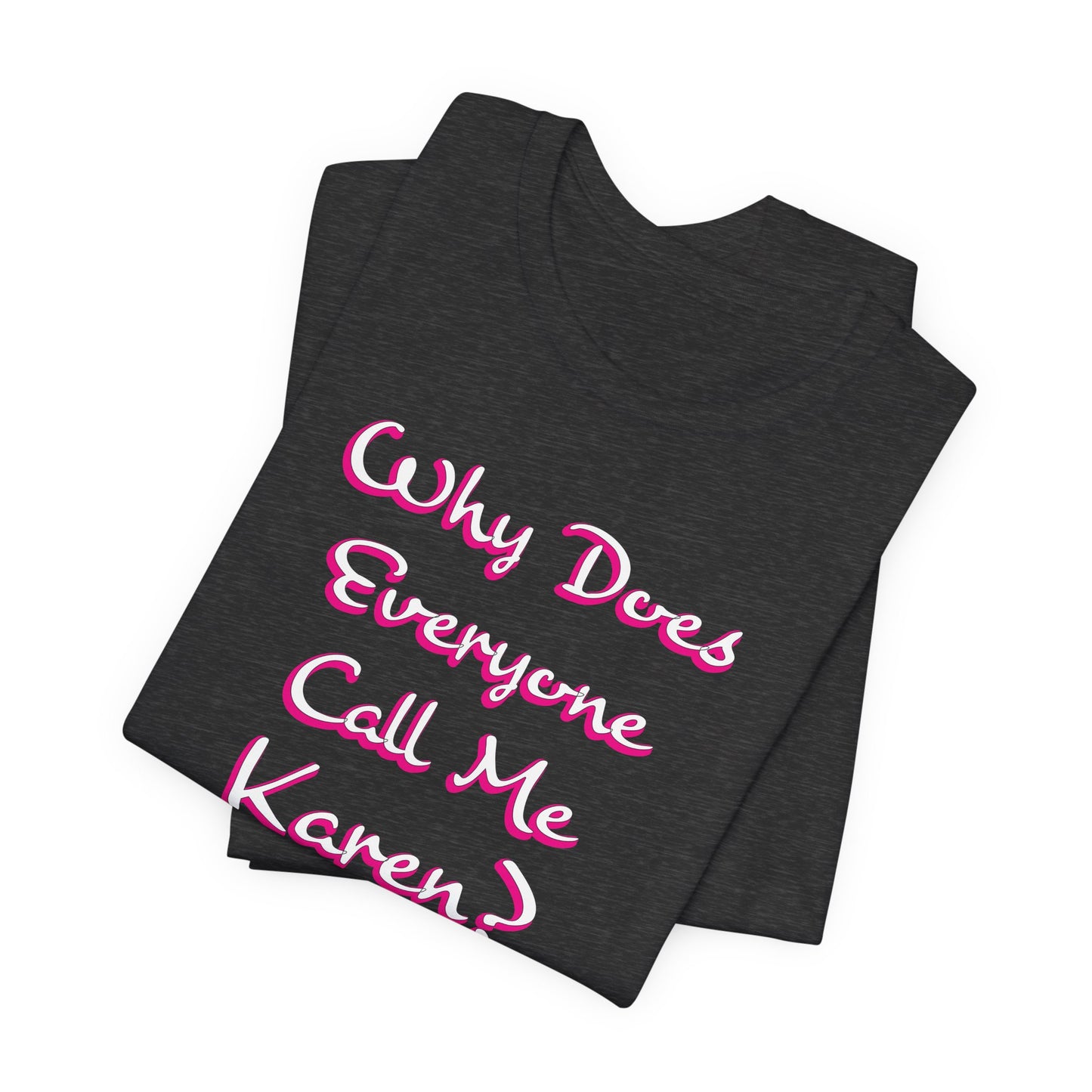 'Why Does Everyone Call Me Karen?'  (Soft, Quality Bella & Canvas <Or Comparable> Unisex Tee)