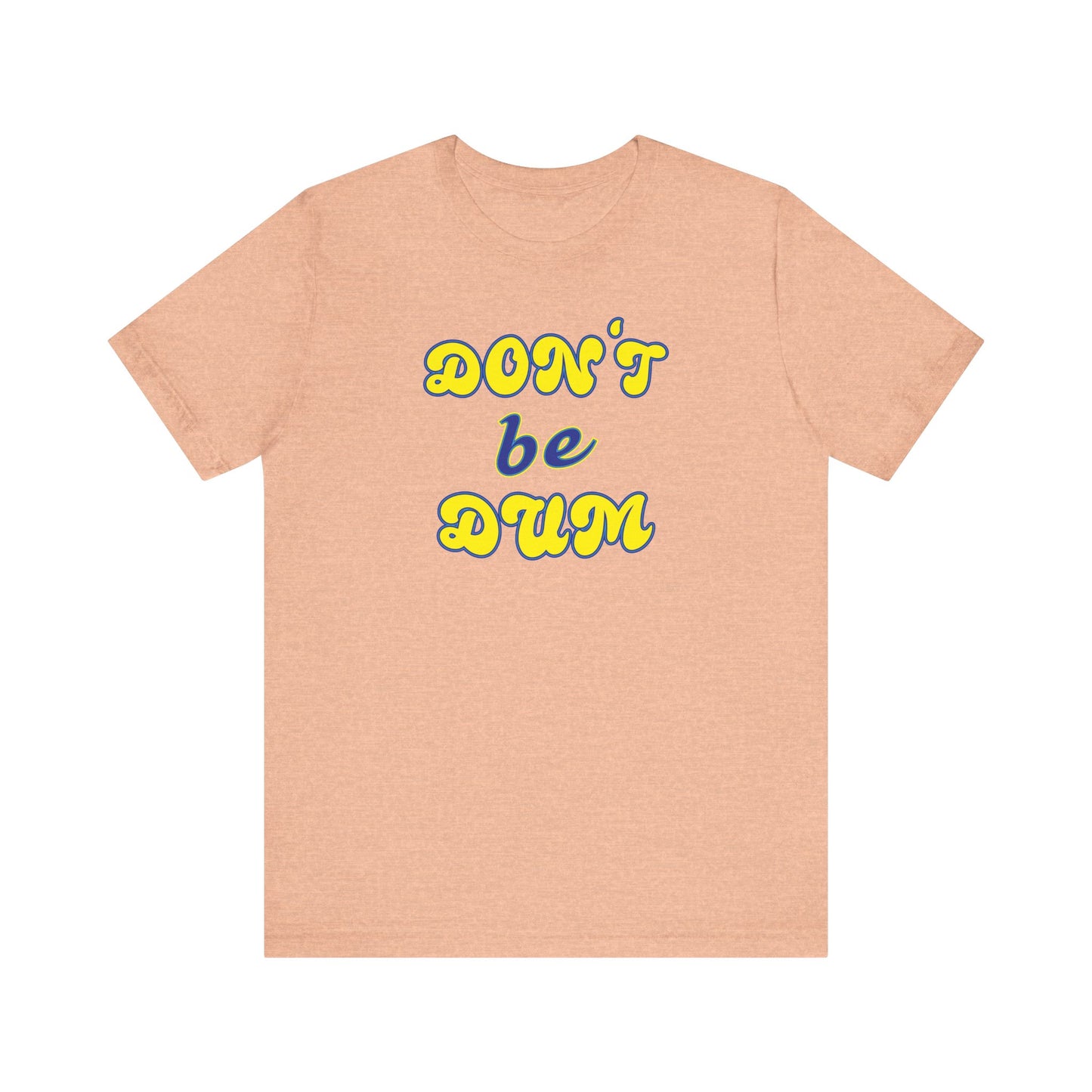 'Don't Be Dum' (VS 2) (Soft, Quality Bella & Canvas <Or Comparable> Unisex Tee)