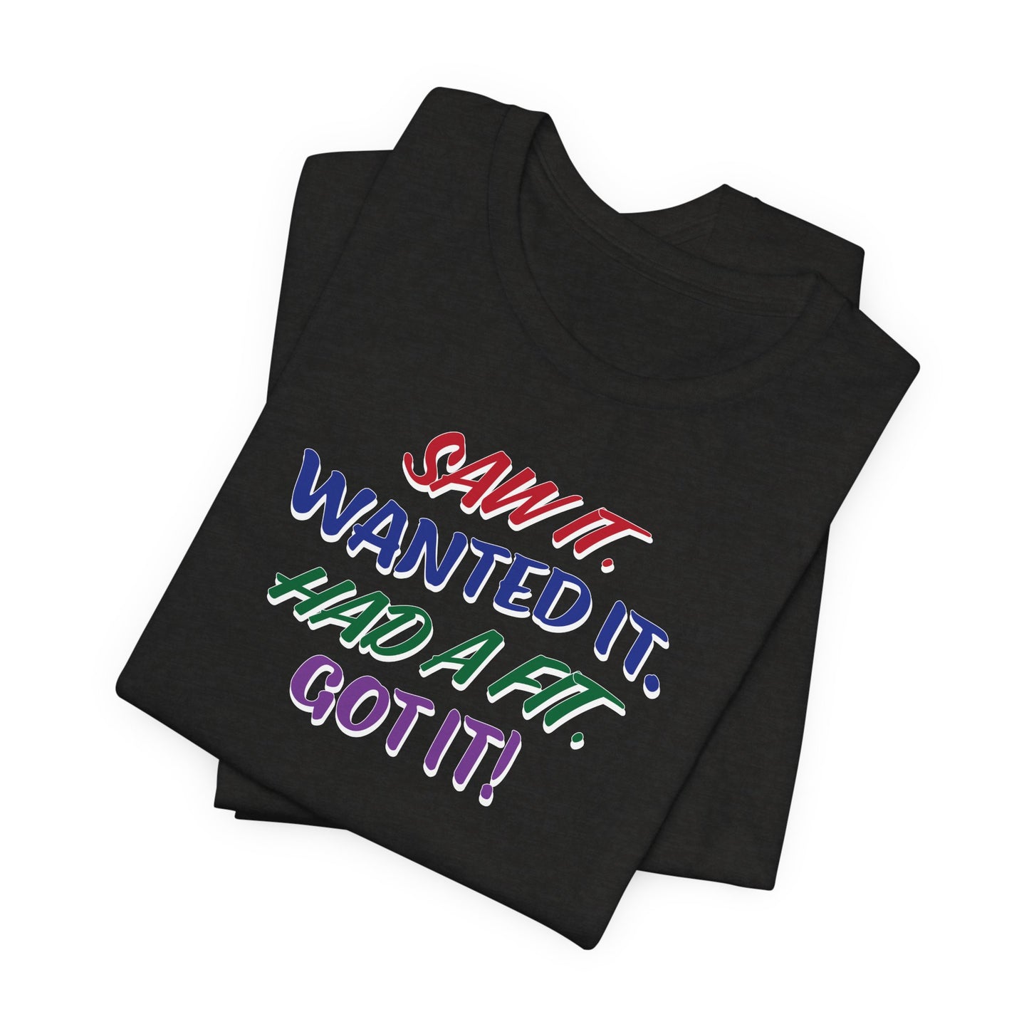 'Saw It. Wanted It. Had A Fit. Got It!' (Soft, Quality Bella & Canvas <Or Comparable> Unisex Tee)