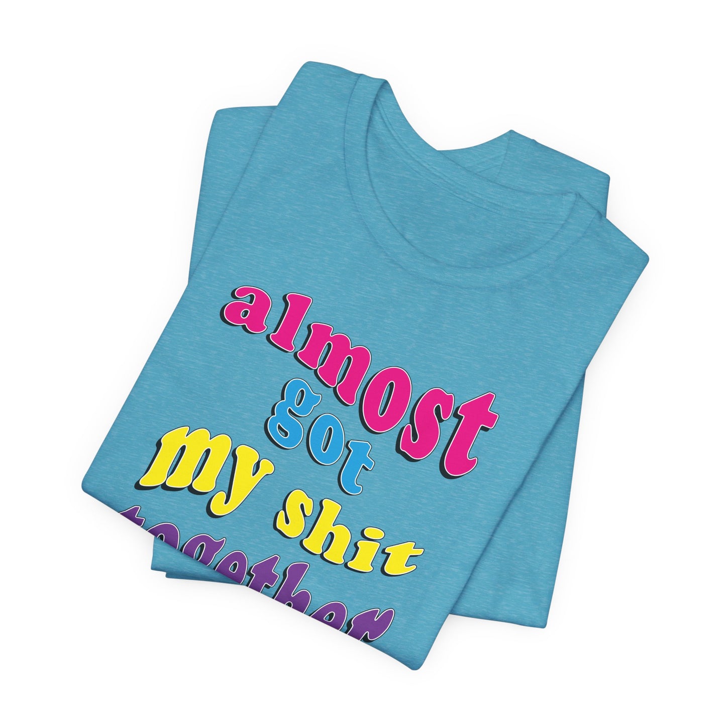 'Almost Got My Shit Together' (VS 2) (Soft, Quality Bella & Canvas <Or Comparable> Unisex Tee)