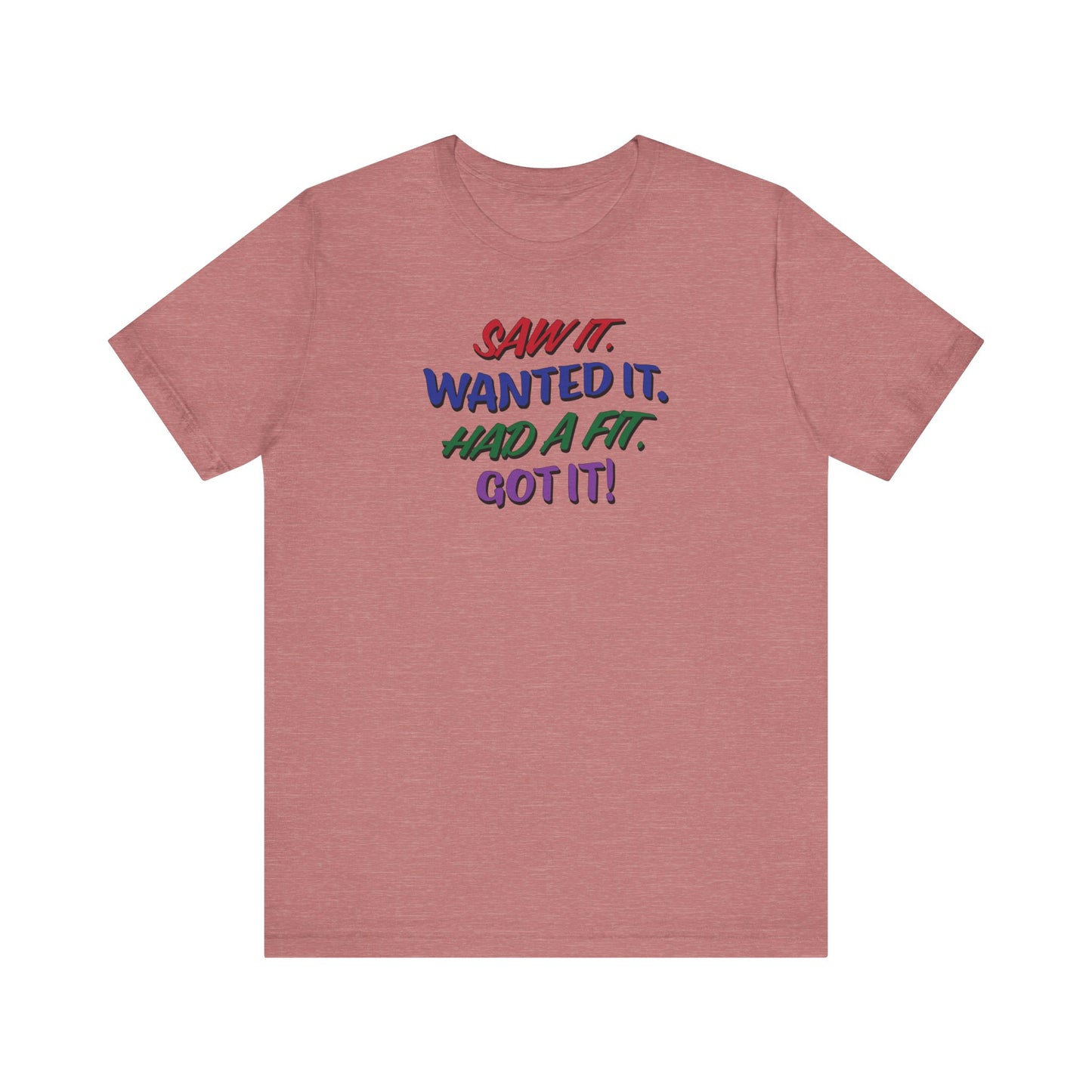 'Saw It. Wanted It. Had A Fit. Got It!' (Soft, Quality Bella & Canvas <Or Comparable> Unisex Tee)