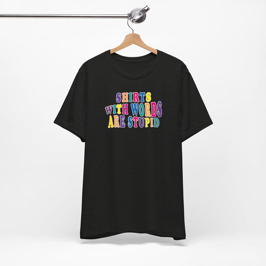 'Shirts with Words Are Stupid' (VS 1) (Soft, Quality Bella & Canvas <Or Comparable> Unisex Tee)
