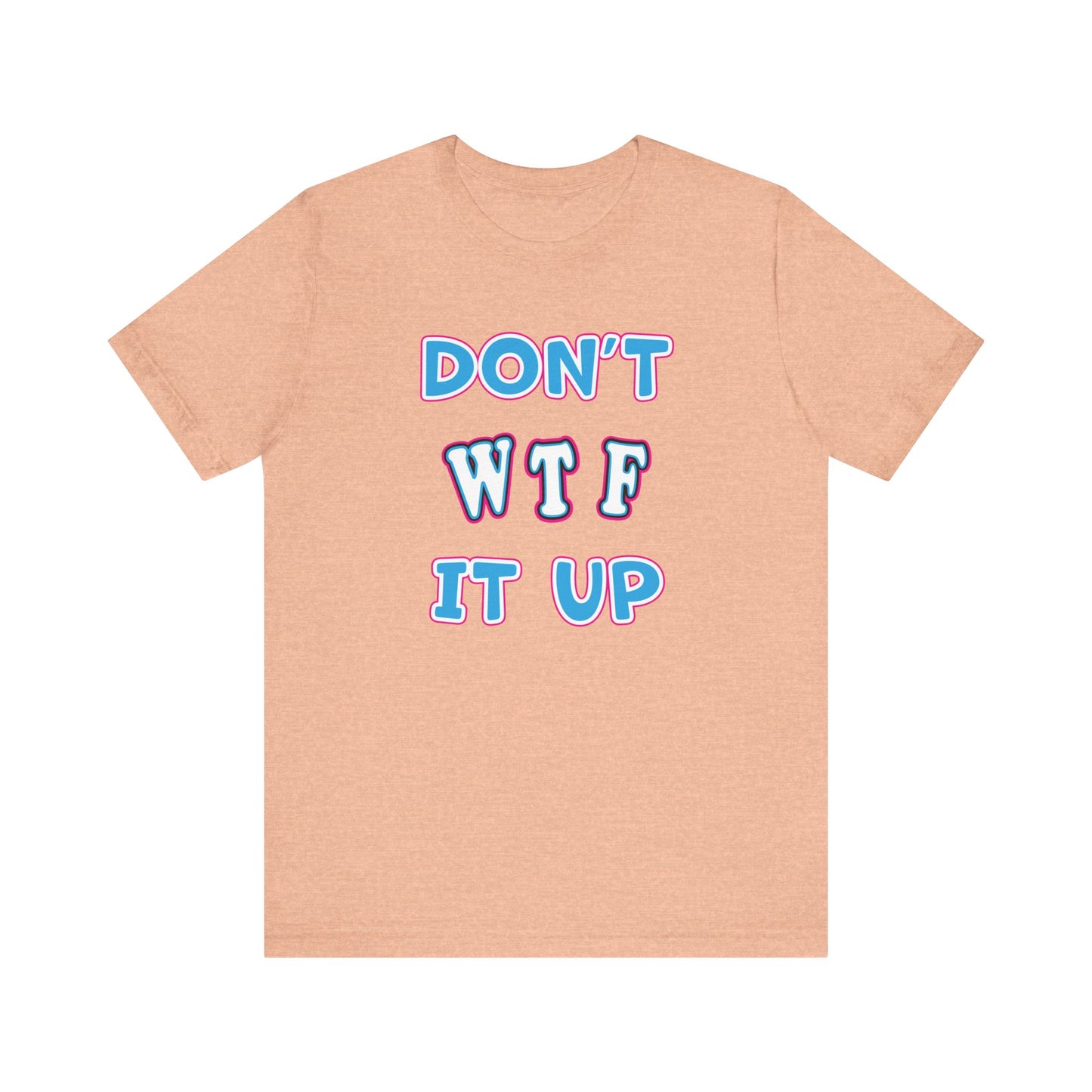 'Don't WTF It Up' (Soft, Quality Bella & Canvas <Or Comparable> Unisex Tee)