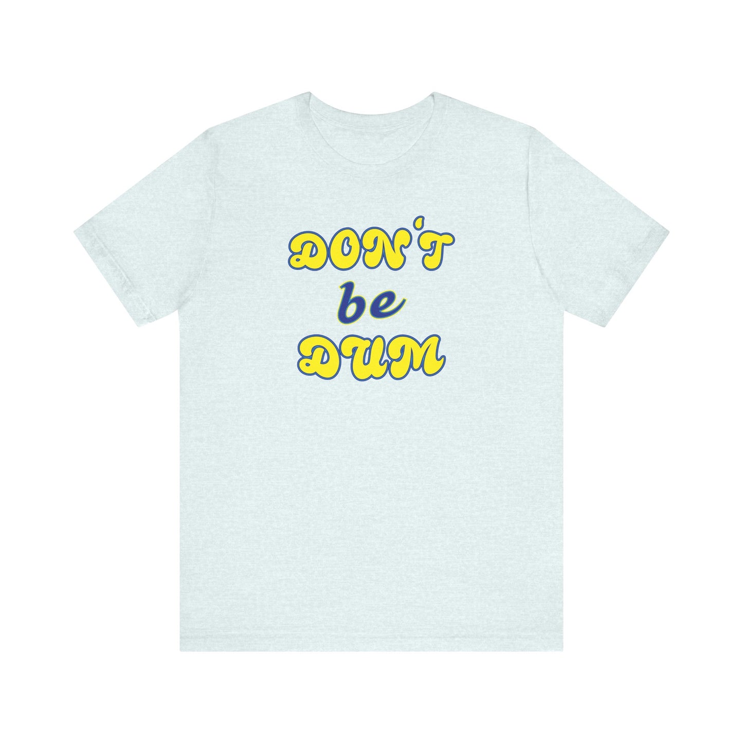 'Don't Be Dum' (VS 2) (Soft, Quality Bella & Canvas <Or Comparable> Unisex Tee)