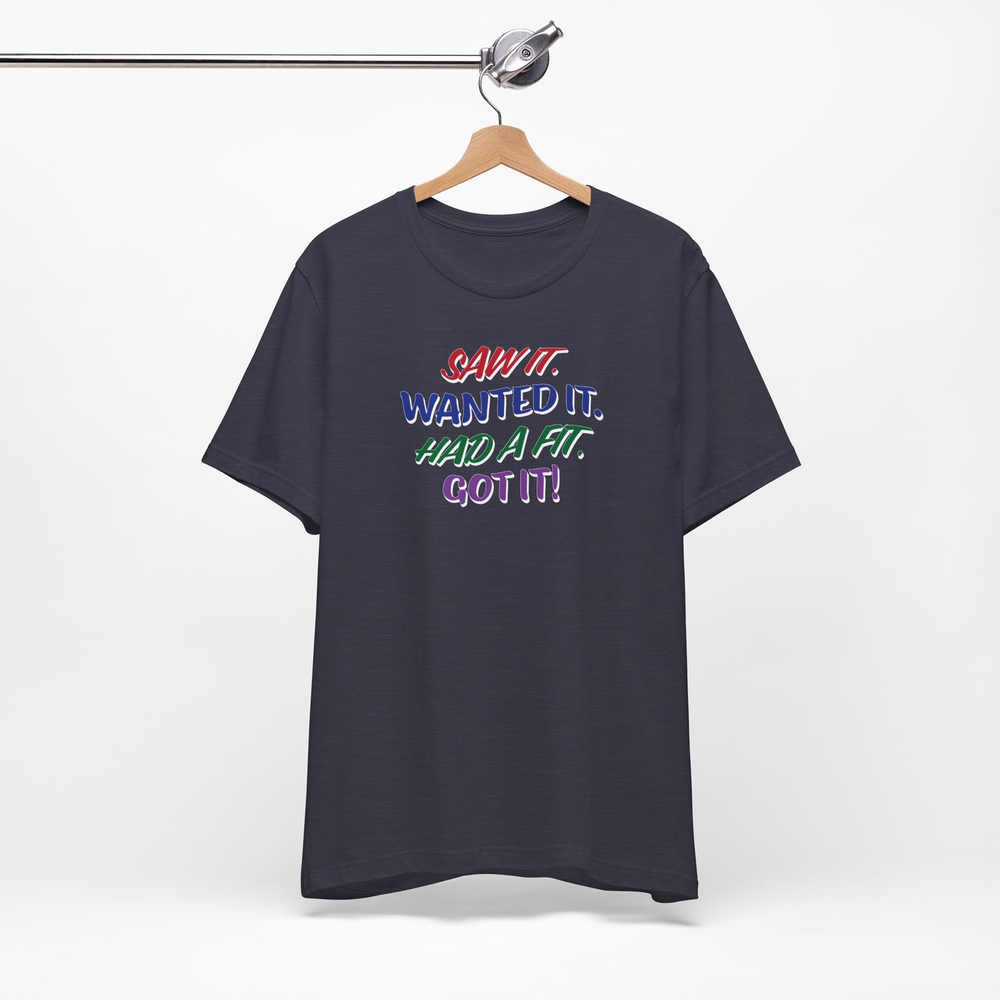 'Saw It. Wanted It. Had A Fit. Got It!' (Soft, Quality Bella & Canvas <Or Comparable> Unisex Tee)