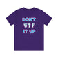 'Don't WTF It Up' (Soft, Quality Bella & Canvas <Or Comparable> Unisex Tee)
