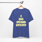 'I Do Dumb Stuff' (VS 2) (Soft, Quality Bella & Canvas <Or Comparable> Unisex Tee)