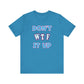 'Don't WTF It Up' (Soft, Quality Bella & Canvas <Or Comparable> Unisex Tee)