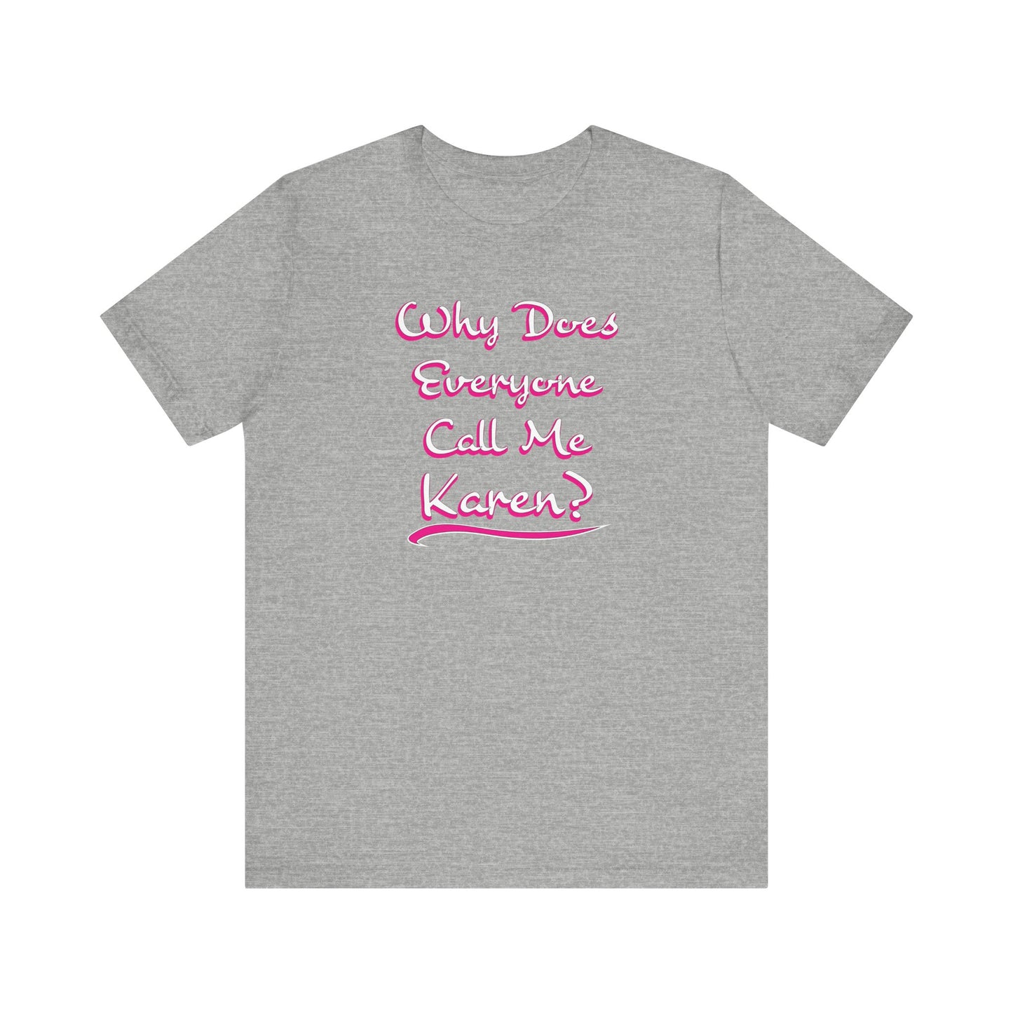 'Why Does Everyone Call Me Karen?'  (Soft, Quality Bella & Canvas <Or Comparable> Unisex Tee)