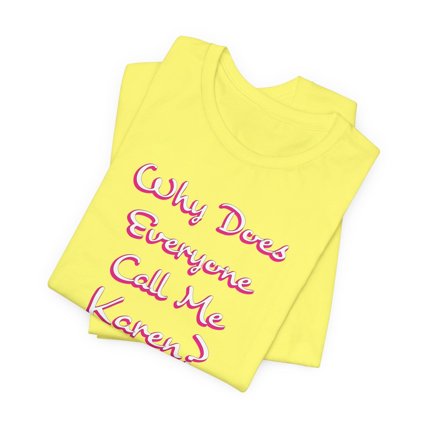'Why Does Everyone Call Me Karen?'  (Soft, Quality Bella & Canvas <Or Comparable> Unisex Tee)