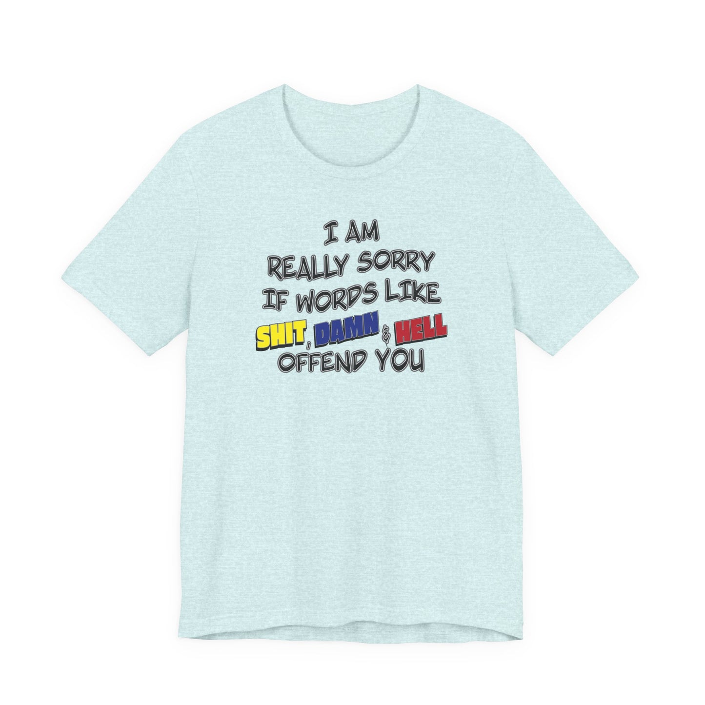 'I Am Really Sorry If Words Like Shit, Damn & Hell Offend You' (Soft, Quality Bella & Canvas <Or Comparable> Unisex Tee)
