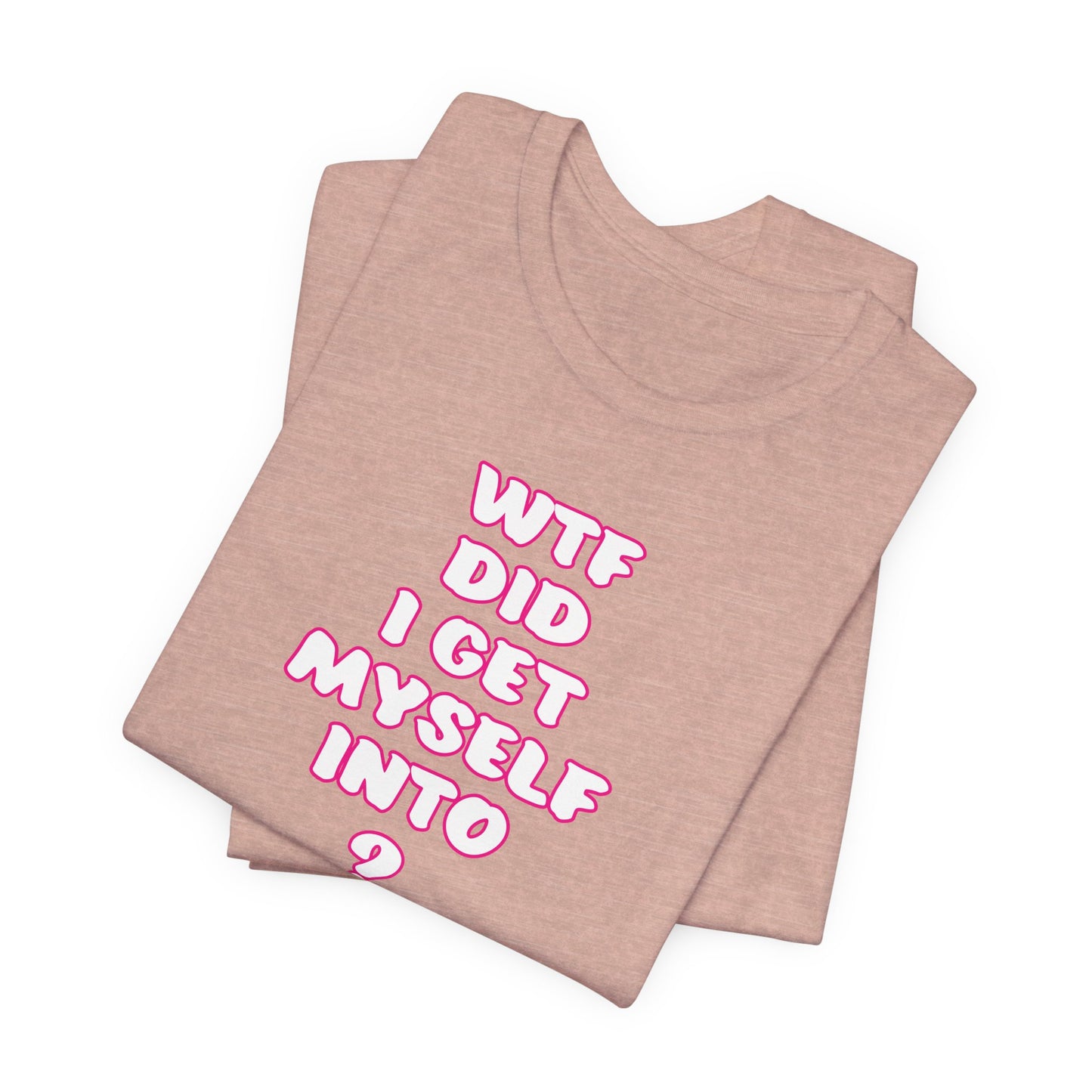 'WTF Did I Get Myself Into? (VS 2) (Soft, Quality Bella & Canvas <Or Comparable> Unisex Tee)