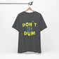 'Don't Be Dum' (VS 1) (Soft, Quality Bella & Canvas <Or Comparable> Unisex Tee)