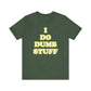 'I Do Dumb Stuff' (VS 2) (Soft, Quality Bella & Canvas <Or Comparable> Unisex Tee)