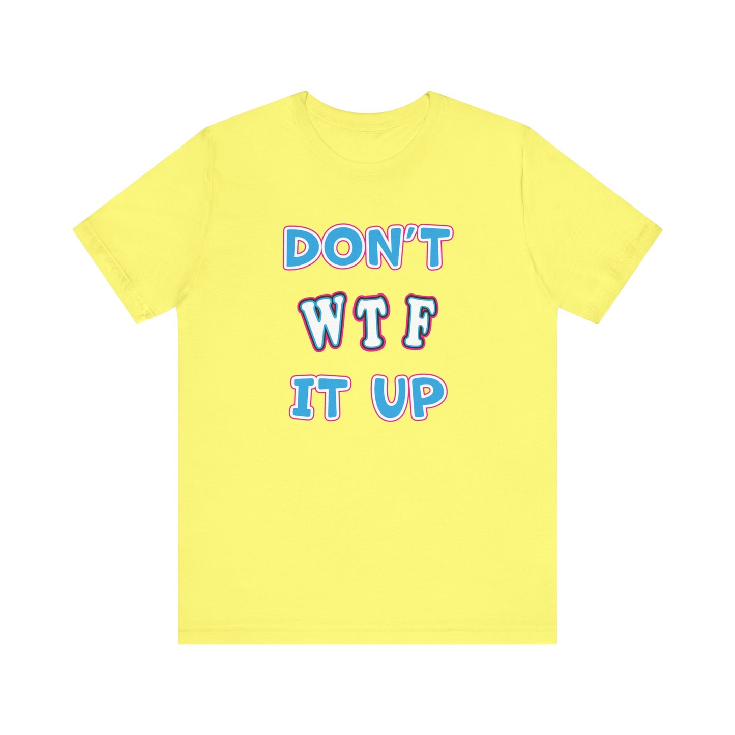 'Don't WTF It Up' (Soft, Quality Bella & Canvas <Or Comparable> Unisex Tee)