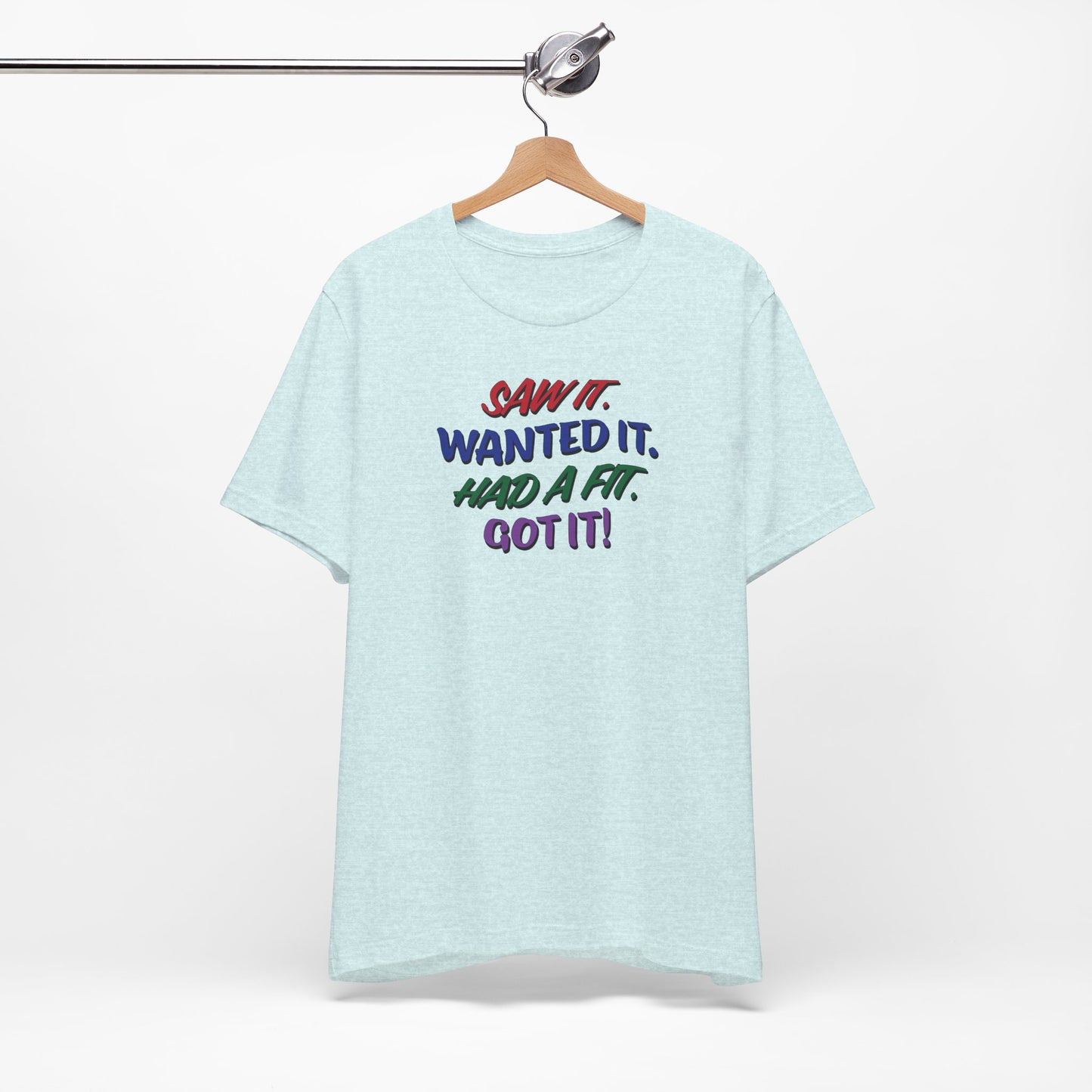 'Saw It. Wanted It. Had A Fit. Got It!' (Soft, Quality Bella & Canvas <Or Comparable> Unisex Tee)
