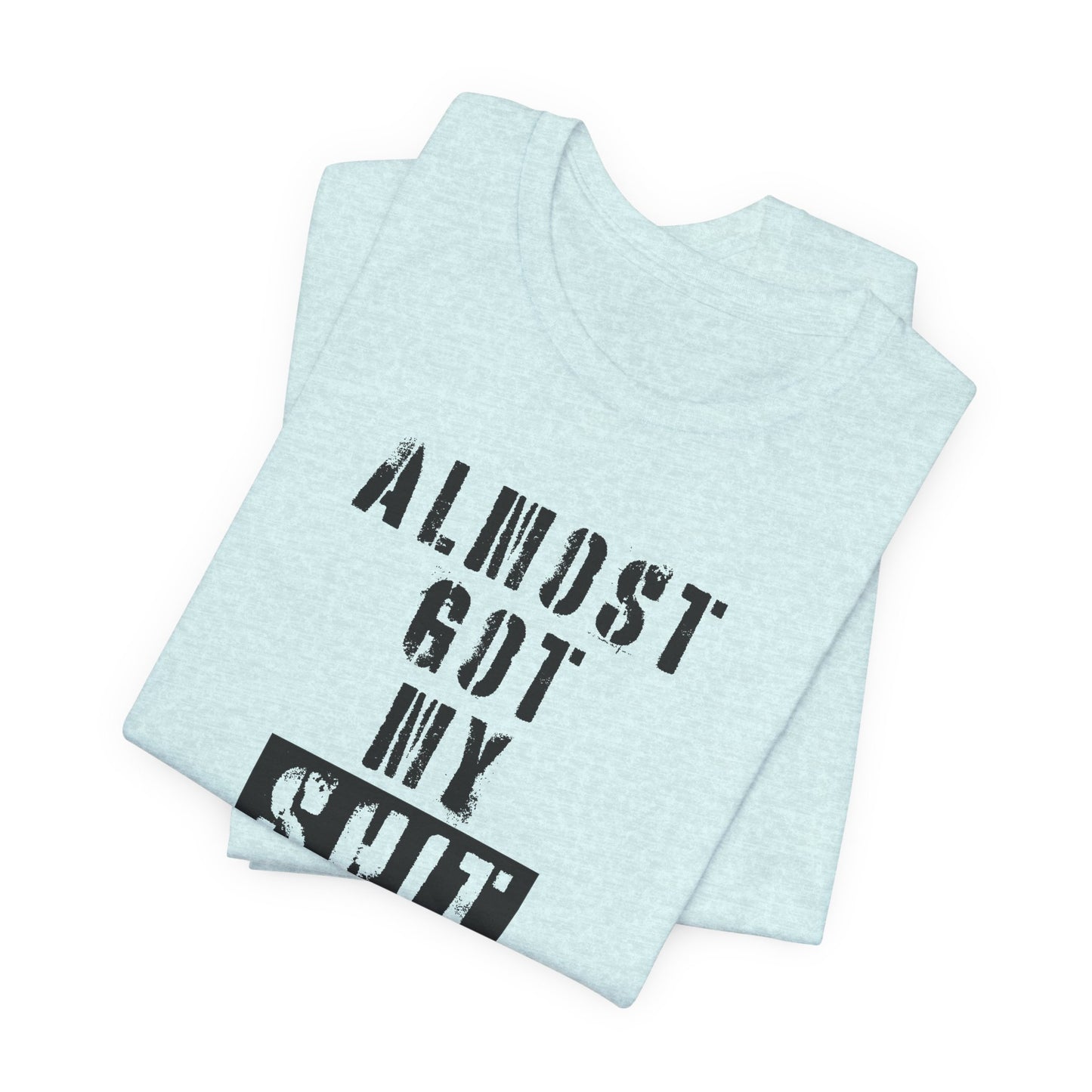 'Almost Got My Shit Together' (VS 1) (Soft, Quality Bella & Canvas <Or Comparable> Unisex Tee)