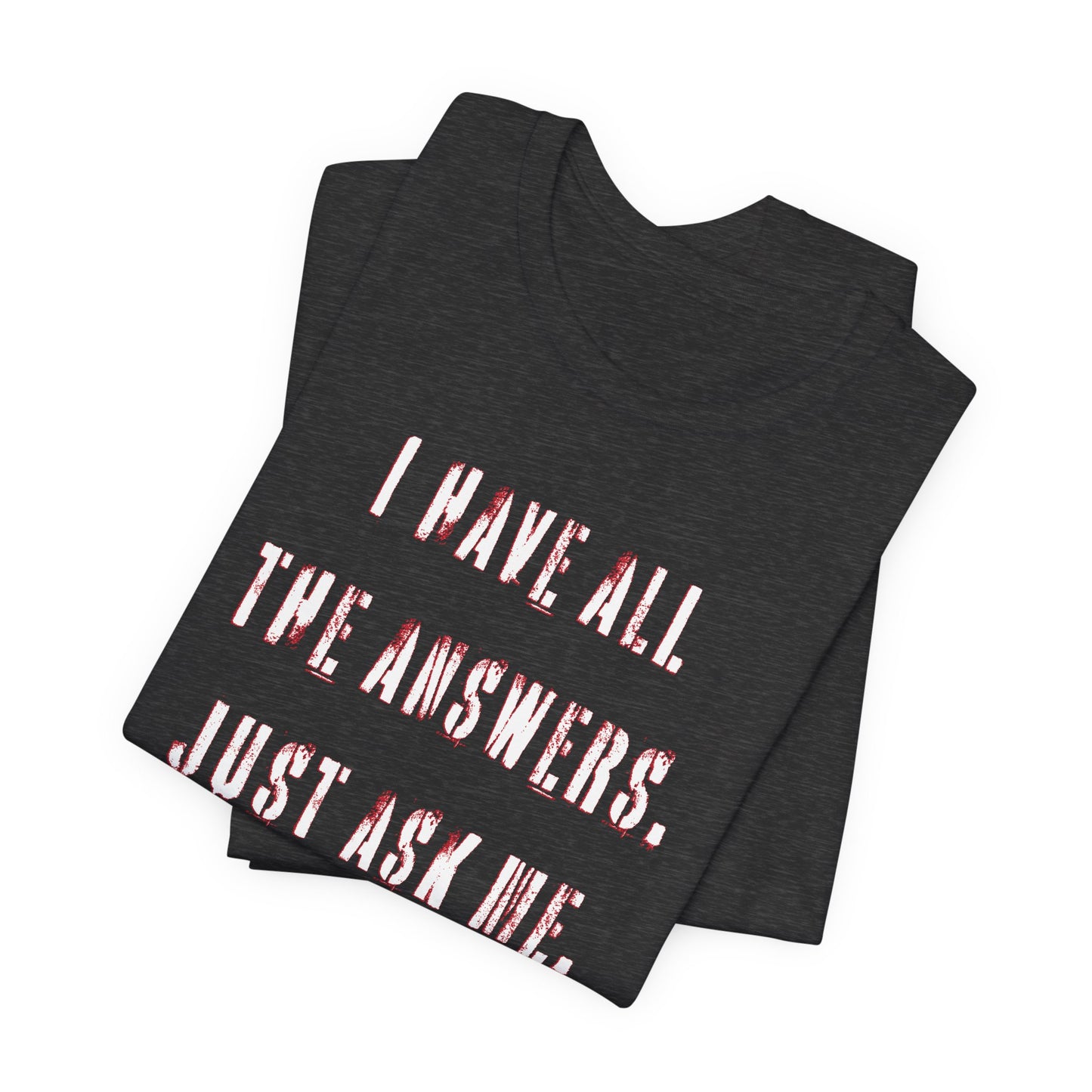 'I Have All The Answers. Just Ask Me.' (Soft, Quality Bella & Canvas <Or Comparable> Unisex Tee)