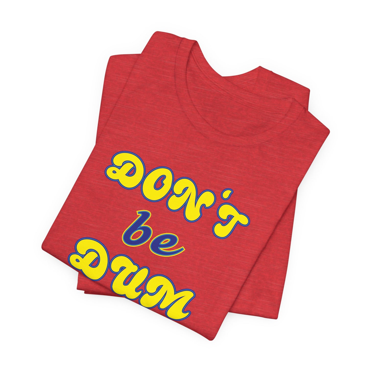 'Don't Be Dum' (VS 2) (Soft, Quality Bella & Canvas <Or Comparable> Unisex Tee)