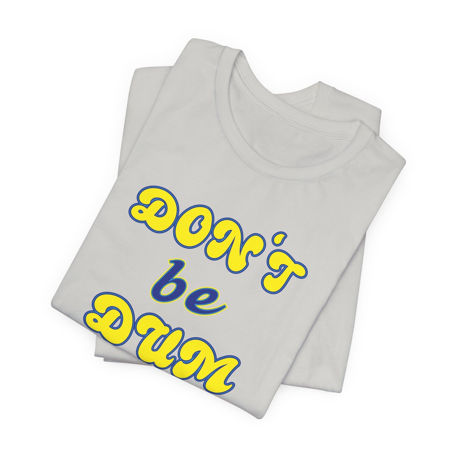 'Don't Be Dum' (VS 2) (Soft, Quality Bella & Canvas <Or Comparable> Unisex Tee)