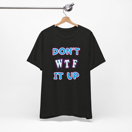 'Don't WTF It Up' (Soft, Quality Bella & Canvas <Or Comparable> Unisex Tee)