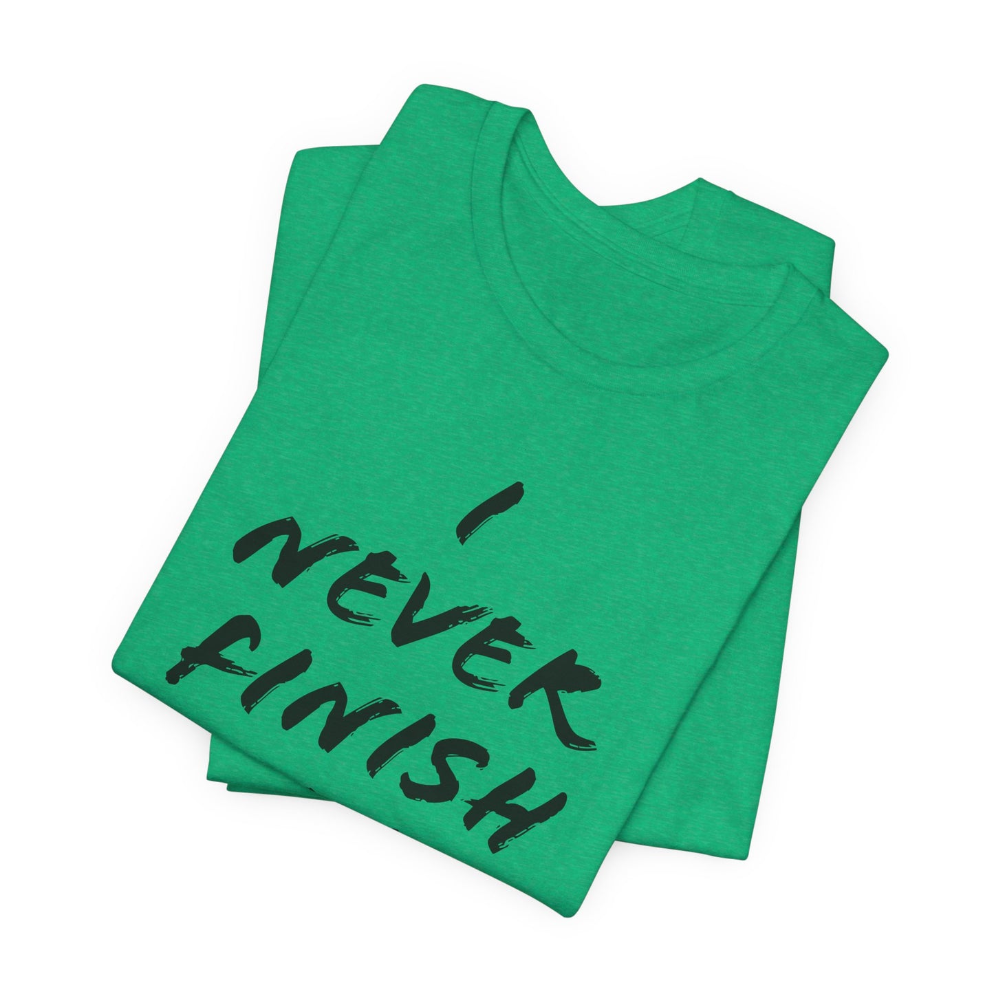 'I Never Finish Anythi...'  (Soft, Quality Bella & Canvas <Or Comparable> Unisex Tee)
