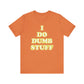 'I Do Dumb Stuff' (VS 2) (Soft, Quality Bella & Canvas <Or Comparable> Unisex Tee)