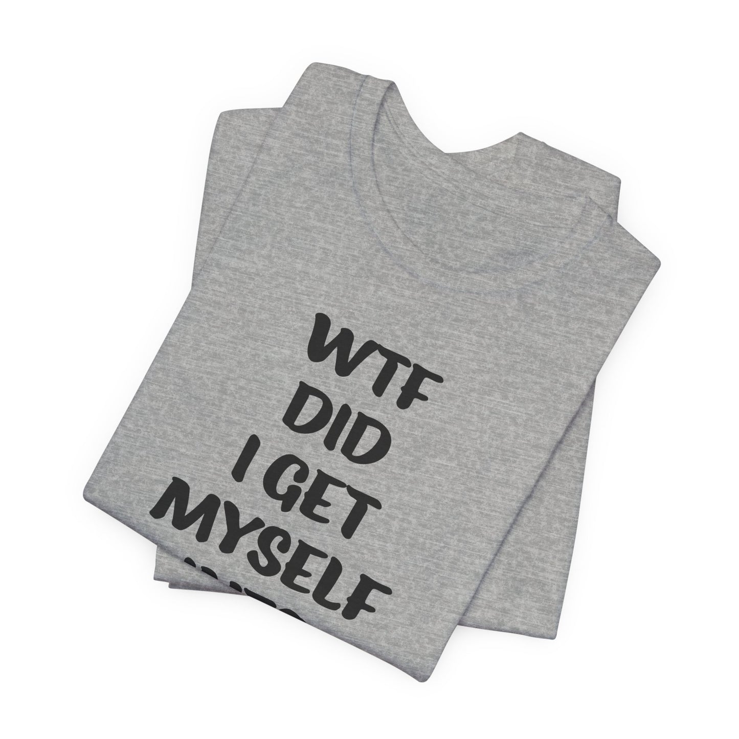 'WTF Did I Get Myself Into? (VS 1) (Soft, Quality Bella & Canvas <Or Comparable> Unisex Tee)